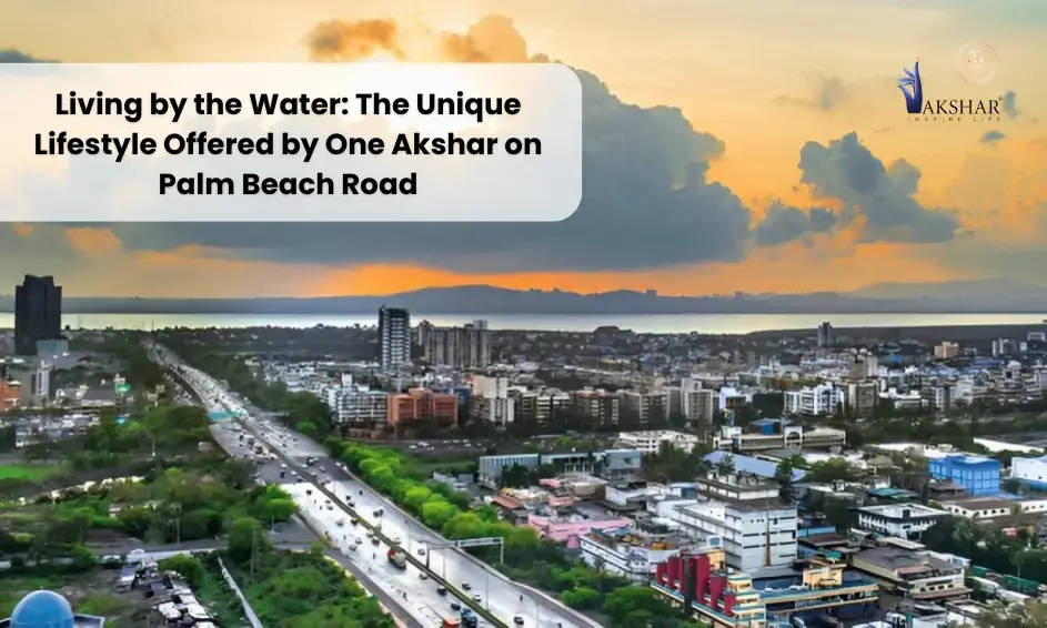 Living by the Water: The Unique Lifestyle Offered by One Akshar on Palm Beach Road