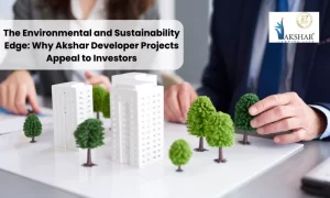 The Environmental and Sustainability Edge: Why Akshar Developer Projects Appeal to Investors